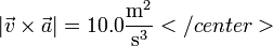 |\vec{v}\times\vec{a}|=10.0\frac{\mathrm{m}^2}{\mathrm{s}^3}</center>