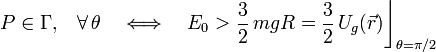 P\in\Gamma\mathrm{,}\quad\forall\, \theta\quad\Longleftrightarrow\quad E_0>\frac{3}{2}\!\ mgR=\frac{3}{2}\!\ U_g(\vec{r})\bigg\rfloor_{\theta=\pi/2}