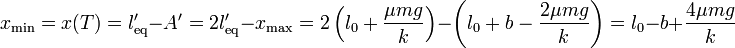 x_\mathrm{min}=x(T) = l'_\mathrm{eq}-A' = 2l'_\mathrm{eq}-x_\mathrm{max}=2\left(l_0+\frac{\mu mg}{k}\right)-\left(l_0+b-\frac{2\mu mg}{k}\right) = l_0-b+\frac{4\mu mg}{k}