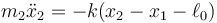 m_2\ddot{x}_2=-k(x_2-x_1-\ell_0)