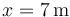 x=7\,\mathrm{m}