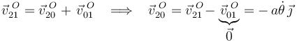 
\vec{v}^{\,\, O}_{21}=\vec{v}^{\,\, O}_{20}+\,\vec{v}^{\,\, O}_{01}\,\,\,\,\,\Longrightarrow\,\,\,\,\,
\vec{v}^{\,\, O}_{20}=\vec{v}^{\,\, O}_{21}\!-\underbrace{\vec{v}^{\,\, O}_{01}}_{\displaystyle\vec{0}}=-\,a\dot{\theta}\,\vec{\jmath}
