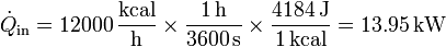 \dot{Q}_\mathrm{in}= 12000\,\frac{\mathrm{kcal}}{\mathrm{h}}\times \frac{1\,\mathrm{h}}{3600\,\mathrm{s}}\times \frac{4184\,\mathrm{J}}{1\,\mathrm{kcal}}=13.95\,\mathrm{kW}