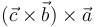 (\vec{c}\times\vec{b})\times\vec{a}