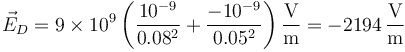 \vec{E}_D=9\times 10^9\left(\frac{10^{-9}}{0.08^2}+\frac{-10^{-9}}{0.05^2}\right)\frac{\mathrm{V}}{\mathrm{m}}=-2194\,\frac{\mathrm{V}}{\mathrm{m}}