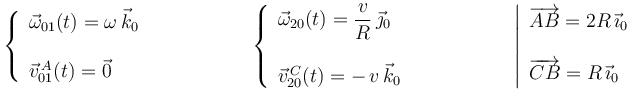 
\left\{\begin{array}{l} \vec{\omega}_{01}(t)=\omega\,\vec{k}_0 \\ \\ \vec{v}^{\, A}_{01}(t)=\vec{0} \end{array}\right.\,\,\,\,\,\,\,\,\,\,\,\,\,\,\,\,\,\,\,\,\,\,\,\,\,\,\,\,\,\, \left\{\begin{array}{l} \vec{\omega}_{20}(t)=\displaystyle\frac{v}{R}\,\vec{\jmath}_0 \\ \\ \vec{v}^{\, C}_{20}(t)=-\,v\,\vec{k}_0 \end{array}\right.\,\,\,\,\,\,\,\,\,\,\,\,\,\,\,\,\,\,\,\,\,\,\,\,\,\,\,\,\,\, \left|\begin{array}{l} \overrightarrow{AB}=2R\,\vec{\imath}_0 \\ \\ \overrightarrow{CB}=R\,\vec{\imath}_0 \end{array}\right.
