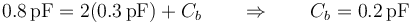 0.8\,\mathrm{pF}=2(0.3 \,\mathrm{pF})+C_b\qquad\Rightarrow\qquad C_b = 0.2\,\mathrm{pF}