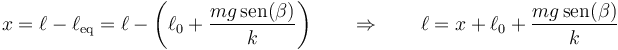 x = \ell-\ell_\mathrm{eq}=\ell-\left(\ell_0+\frac{mg\,\mathrm{sen}(\beta)}{k}\right)\qquad\Rightarrow\qquad \ell = x + \ell_0+ \frac{mg\,\mathrm{sen}(\beta)}{k}