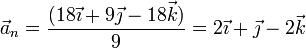 \vec{a}_n = \frac{(18\vec{\imath}+9\vec{\jmath}-18\vec{k})}{9}=2\vec{\imath}+\vec{\jmath}-2\vec{k}