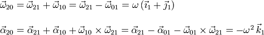 
  \begin{array}{l}
    \vec{\omega}_{20}=\vec{\omega}_{21}+\vec{\omega}_{10}=\vec{\omega}_{21}-\vec{\omega}_{01}=\omega\,(\vec{\imath}_1+\vec{\jmath}_1)\\
    \\
    \vec{\alpha}_{20}=\vec{\alpha}_{21}+\vec{\alpha}_{10}+\vec{\omega}_{10}\times\vec{\omega}_{21}=
    \vec{\alpha}_{21}-\vec{\alpha}_{01}-\vec{\omega}_{01}\times\vec{\omega}_{21}=-\omega^2\,\vec{k}_1
  \end{array}
