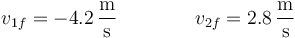 v_{1f}=-4.2\,\frac{\mathrm{m}}{\mathrm{s}}\qquad\qquad v_{2f}=2.8\,\frac{\mathrm{m}}{\mathrm{s}}