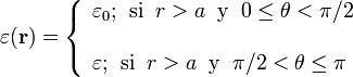 \varepsilon(\mathbf{r})=\left\{\begin{array}{l}\varepsilon_0\mathrm{;}\;\;\mathrm{si}\;\; r>a\;\;\mathrm{y}\;\; 0\le\theta<\pi/2\\ \\ \varepsilon\mathrm{;}\;\;\mathrm{si}\;\; r>a\;\;\mathrm{y}\;\; \pi/2<\theta\le\pi\end{array}\right.