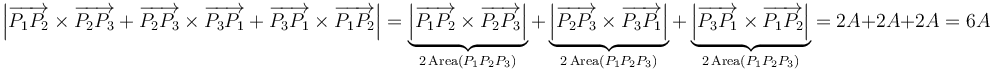 \left|\overrightarrow{P_1P_2}\times\overrightarrow{P_2P_3}+\overrightarrow{P_2P_3}\times\overrightarrow{P_3P_1}+\overrightarrow{P_3P_1}\times\overrightarrow{P_1P_2}\right|=\underbrace{\left|\overrightarrow{P_1P_2}\times\overrightarrow{P_2P_3}\right|}_{2\,\mathrm{Area}(P_1P_2P_3)}+\underbrace{\left|\overrightarrow{P_2P_3}\times\overrightarrow{P_3P_1}\right|}_{2\,\mathrm{Area}(P_1P_2P_3)}+\underbrace{\left|\overrightarrow{P_3P_1}\times\overrightarrow{P_1P_2}\right|}_{2\,\mathrm{Area}(P_1P_2P_3)}=2A+2A+2A=6A