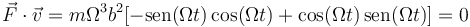 
\vec{F}\cdot\vec{v}=m\Omega^3b^2[-\mathrm{sen}(\Omega t)\,\mathrm{cos}(\Omega t)+\mathrm{cos}(\Omega t)\,\mathrm{sen}(\Omega t)]=0
