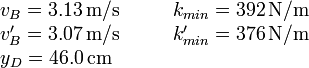 
  \left.
  \begin{array}{lcl}
    v_B=3.13\,\mathrm{m/s} & \quad & k_{min}=392\,\mathrm{N/m} \\
    v'_B=3.07\,\mathrm{m/s} & \quad & k'_{min}=376\,\mathrm{N/m} \\
    y_D = 46.0\,\mathrm{cm} &&
  \end{array}
  \right.
