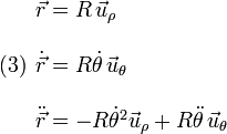 
  (3)
  \begin{array}{l}
    \vec{r}=R\,\vec{u}_{\rho}\\ \\
    \dot{\vec{r}}=R\dot{\theta}\,\vec{u}_{\theta}\\ \\
    \ddot{\vec{r}}=-R\dot{\theta}^2\vec{u}_{\rho}+R\ddot{\theta}\,\vec{u}_{\theta}
  \end{array}
