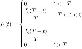 I_1(t) = \begin{cases} 0 & t < -T \\ 
\dfrac{I_0(T+t)}{T} & -T < t < 0 \\ & \\ \dfrac{I_0(T-t)}{T} \\ 0 & t > T\end{cases}