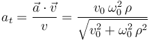 a_t=\frac{\vec{a}\cdot\vec{v}}{v}=\displaystyle\frac{v_0\,\omega_0^2\,\rho}{\sqrt{v_0^2+\omega_0^2\,\rho^2}}