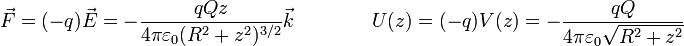 \vec{F} = (-q)\vec{E}=-\frac{qQ z}{4\pi\varepsilon_0(R^2+z^2)^{3/2}}\vec{k}\qquad\qquad U(z) = (-q)V(z) = -\frac{qQ}{4\pi\varepsilon_0\sqrt{R^2+z^2}}