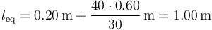 l_\mathrm{eq}=0.20\,\mathrm{m}+\frac{40\cdot 0.60}{30}\,\mathrm{m}=1.00\,\mathrm{m}