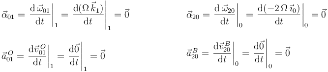 \begin{array}{l} \vec{\alpha}_{01}=\displaystyle\left.\frac{\mathrm{d}\,\vec{\omega}_{01}}{\mathrm{d}t}\right|_1=\displaystyle\left.\frac{\mathrm{d}(\Omega\,\vec{k}_1)}{\mathrm{d}t}\right|_1=\vec{0} \\ \\ \vec{a}^{\, O}_{01}=\displaystyle\left.\frac{\mathrm{d}\vec{v}^{\, O}_{01}}{\mathrm{d}t}\right|_1=\displaystyle\left.\frac{\mathrm{d}\vec{0}}{\mathrm{d}t}\right|_1=\vec{0} \end{array}\,\,\,\,\,\,\,\,\,\,\,\,\,\,\,\,\,\,\,\,\,\,\,\,\,\,\,\,\,\, \begin{array}{l} \vec{\alpha}_{20}=\displaystyle\left.\frac{\mathrm{d}\,\vec{\omega}_{20}}{\mathrm{d}t}\right|_0=\displaystyle\left.\frac{\mathrm{d}(-2\,\Omega\,\vec{\imath}_0)}{\mathrm{d}t}\right|_0=\vec{0} \\ \\ \vec{a}^{\, B}_{20}=\displaystyle\left.\frac{\mathrm{d}\vec{v}^{\, B}_{20}}{\mathrm{d}t}\right|_0=\displaystyle\left.\frac{\mathrm{d}\vec{0}}{\mathrm{d}t}\right|_0=\vec{0} \end{array}
