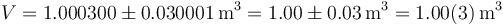 V=1.000300\pm 0.030001\,\mathrm{m}^3=1.00\pm 0.03\,\mathrm{m}^3=1.00(3)\,\mathrm{m}^3