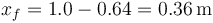 x_f=1.0-0.64 = 0.36\,\mathrm{m}