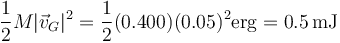 \frac{1}{2}M|\vec{v}_G|^2 = \frac{1}{2}(0.400)(0.05)^2\mathrm{erg}= 0.5\,\mathrm{mJ}