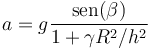 a = g\frac{\mathrm{sen}(\beta)}{1+\gamma R^2/h^2}