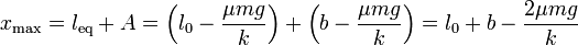 x_\mathrm{max} = l_\mathrm{eq}+A = \left(l_0-\frac{\mu mg}{k}\right)+\left(b-\frac{\mu mg}{k}\right) = l_0+b-\frac{2\mu mg}{k}