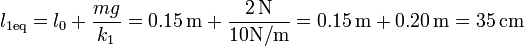 l_{1\mathrm{eq}}=l_0+\frac{mg}{k_1}=0.15\,\mathrm{m}+\frac{2\,\mathrm{N}}{10\mathrm{N}/\mathrm{m}} = 0.15\,\mathrm{m}+0.20\,\mathrm{m}=35\,\mathrm{cm}