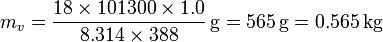 m_v = \frac{18\times 101300\times 1.0}{8.314\times 388}\,\mathrm{g}=565\,\mathrm{g} = 0.565\,\mathrm{kg}