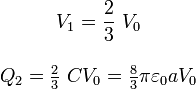 \begin{array}{c} \displaystyle  V_1=\frac{2}{3}\ V_0 \\ \\ Q_2=\frac{2}{3}\ C V_0 =\frac{8}{3}\pi\varepsilon_0aV_0\end{array}