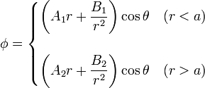 \phi =\begin{cases}\left(A_1r+\displaystyle\frac{B_1}{r^2}\right)\cos\theta &(r<a) \\ & \\ \left(A_2r+\displaystyle\frac{B_2}{r^2}\right)\cos\theta &(r>a)\end{cases}