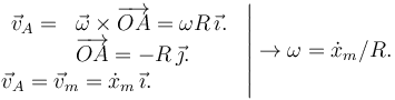 
\left.
\begin{array}{ll}
\begin{array}{ll}
\vec{v}_A = & \vec{\omega}\times\overrightarrow{OA} = \omega R\,\vec{\imath}. \\
& \overrightarrow{OA} = -R\,\vec{\jmath}.
\end{array}\\
\vec{v}_A = \vec{v}_m = \dot{x}_m\,\vec{\imath}.
\end{array}
\right|
\to
\omega = \dot{x}_m/R.

