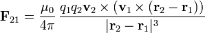 \mathbf{F}_{21} = \frac{\mu_0}{4\pi}\,\frac{q_1q_2\mathbf{v}_2\times(\mathbf{v}_1\times(\mathbf{r}_2-\mathbf{r}_1))}{|\mathbf{r}_2-\mathbf{r}_1|^3}