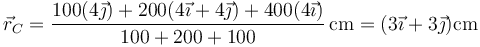 \vec{r}_C = \frac{100(4\vec{\jmath})+200(4\vec{\imath}+4\vec{\jmath})+400(4\vec{\imath})}{100+200+100}\,\mathrm{cm}=(3\vec{\imath}+3\vec{\jmath})\mathrm{cm}