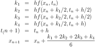 \begin{array}{rcl}
k_1 & = & h f(x_n,t_n)\\
k_2 & = & h f(x_n+k_1/2,t_n+h/2) \\
k_3 & = & h f(x_n+k_2/2,t_n+h/2) \\
k_4 & = & h f(x_n+k_1/2,t_n+h) \\
t_(n+1) & = & t_n + h \\
x_{n+1} & = & x_n + \dfrac{k_1+2k_2+2k_3+k_4}{6}
\end{array}