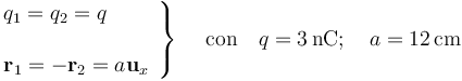 \left.\begin{array}{l}q_1=q_2=q\\ \\ \mathbf{r}_1=-\mathbf{r}_2=a\mathbf{u}_x\end{array}\right\}\quad\,\mathrm{con}\quad q=3\,\mathrm{nC;}\,\quad a=12\,\mathrm{cm}