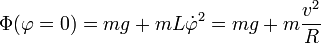 \Phi(\varphi=0) = mg + m L \dot{\varphi}^2 = m g + m\frac{v^2}{R}