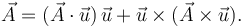 
\vec{A} = (\vec{A}\cdot\vec{u})\,\vec{u} +
\vec{u}\times(\vec{A}\times\vec{u}).
