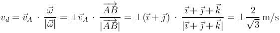 
v_d=\vec{v}_A\,\cdot\,\frac{\vec{\omega}}{|\vec{\omega}|}=\pm\vec{v}_A\,\cdot\,\frac{\overrightarrow{AB}}{|\overrightarrow{AB}|}=\pm(\vec{\imath}+\vec{\jmath}\,)\,\cdot\,\frac{\vec{\imath}+\vec{\jmath}+\vec{k}}{|\vec{\imath}+\vec{\jmath}+\vec{k}|}=\pm\frac{2}{\sqrt{3}}\,\mathrm{m/s}
