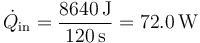 \dot{Q}_\mathrm{in}=\frac{8640\,\mathrm{J}}{120\,\mathrm{s}}=72.0\,\mathrm{W}