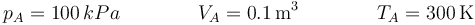 p_A = 100\,kPa\qquad\qquad V_A = 0.1\,\mathrm{m}^3\qquad\qquad T_A = 300\,\mathrm{K}