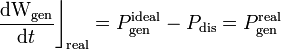 \frac{\mathrm{dW}_\mathrm{gen}}{\mathrm{d}t}\bigg\rfloor_\mathrm{real}=P_\mathrm{gen}^\mathrm{ideal}-P_\mathrm{dis}=P_\mathrm{gen}^\mathrm{real}