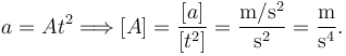 
a = At^2
\Longrightarrow
[A] = \dfrac{[a]}{[t^2]} = \dfrac{\mathrm{m/s^2}}{\mathrm{s^2}} = \dfrac{\mathrm{m}}{\mathrm{s^4}}.
