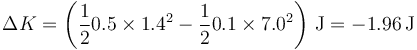 \Delta K = \left(\frac{1}{2}0.5\times 1.4^2-\frac{1}{2}0.1\times 7.0^2\right)\,\mathrm{J} = -1.96\,\mathrm{J}