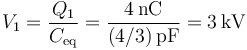 V_1 = \frac{Q_1}{C_\mathrm{eq}}=\frac{4\,\mathrm{nC}}{(4/3)\,\mathrm{pF}}=3\,\mathrm{kV}