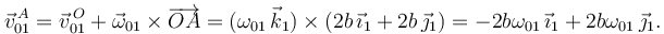 
\vec{v}^{\,A}_{01} = \vec{v}^{\,O}_{01} + \vec{\omega}_{01}\times\overrightarrow{OA}
=
(\omega_{01}\,\vec{k}_1)\times(2b\,\vec{\imath}_1 + 2b\,\vec{\jmath}_1) = 
-2b\omega_{01}\,\vec{\imath}_1 + 2b\omega_{01}\,\vec{\jmath}_1.
