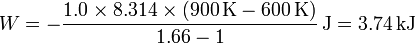 W = -\frac{1.0\times 8.314\times (900\,\mathrm{K}-600\,\mathrm{K})}{1.66-1}\,\mathrm{J}=3.74\,\mathrm{kJ}